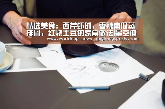 精选美食：西芹虾球，香辣南瓜蒸排骨，红烧土豆的家常做法|星空体育直播