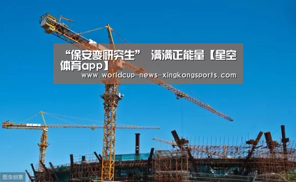 “保安变研究生” 满满正能量【星空体育app】(图3) 星空体育app