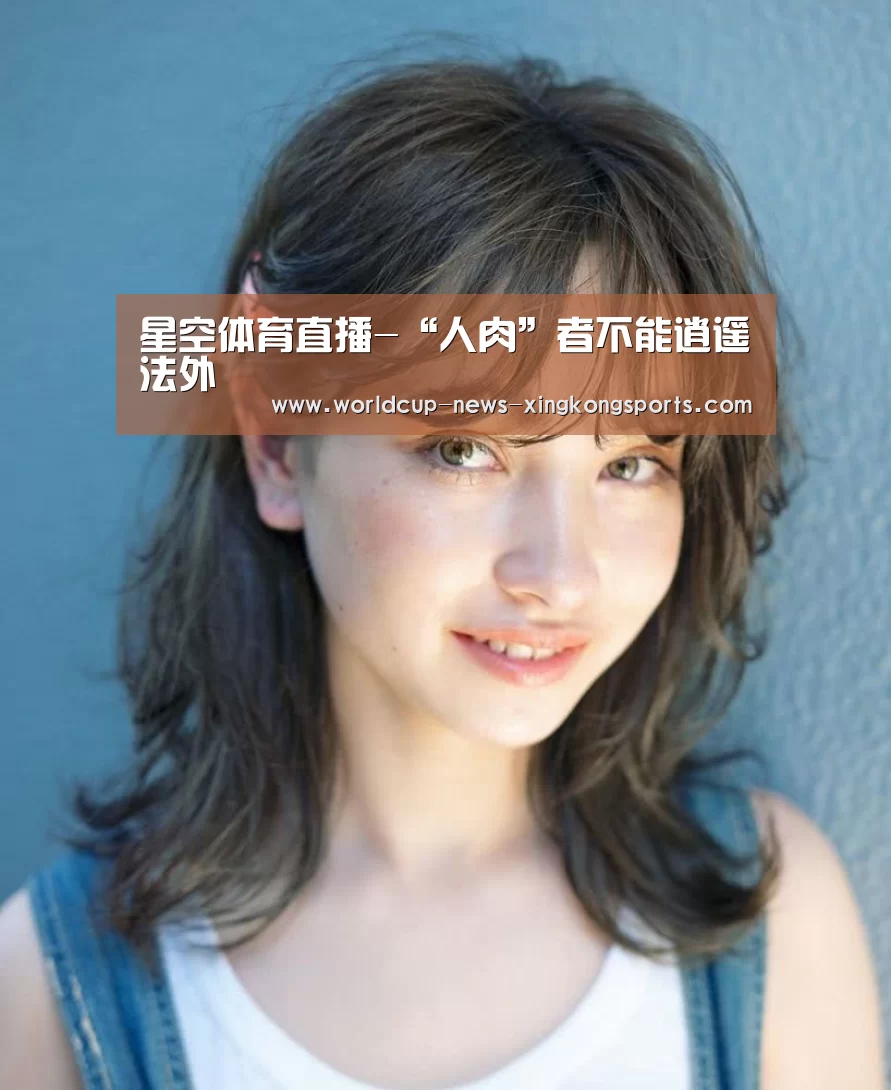 星空体育直播-“人肉”者不能逍遥法外(图3) 星空体育