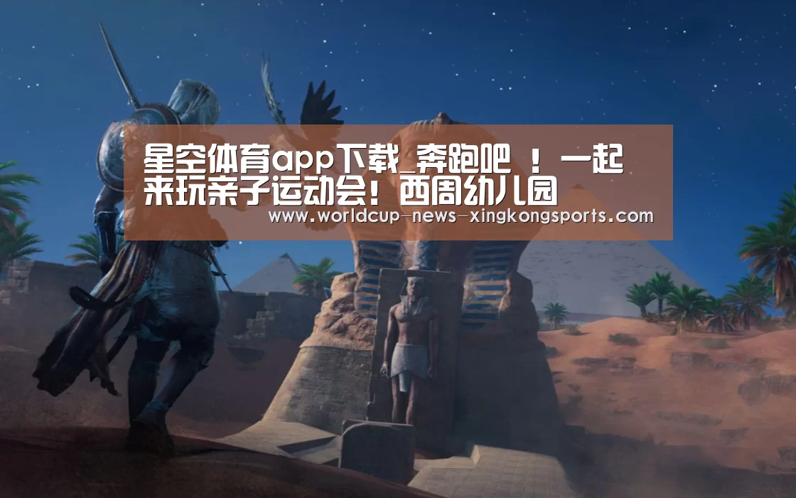 星空体育app下载_奔跑吧 ！一起来玩亲子运动会！西周幼儿园