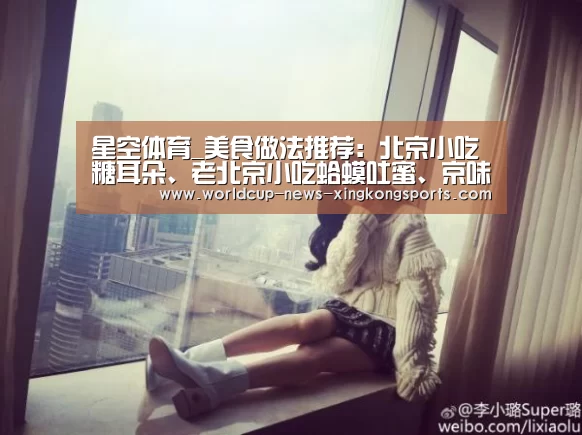 星空体育_美食做法推荐：北京小吃糖耳朵、老北京小吃蛤蟆吐蜜、京味豆腐脑
