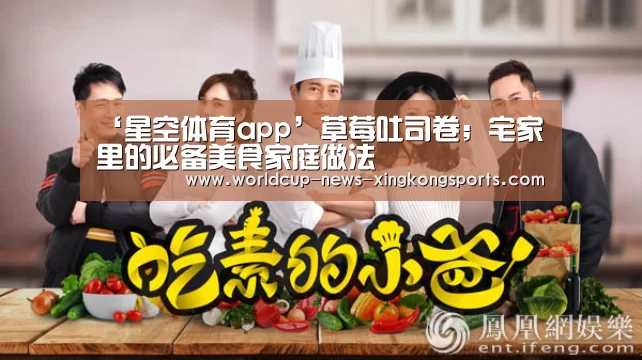 ‘星空体育app’草莓吐司卷;宅家里的必备美食家庭做法(图2) 星空体育