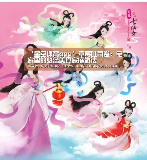 ‘星空体育app’草莓吐司卷；宅家里的必备美食家庭做法