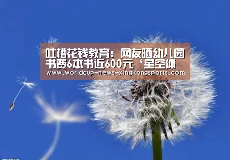 吐槽花钱教育:网友晒幼儿园书费6本书近600元‘星空体育直播’(图2) 星空体育直播