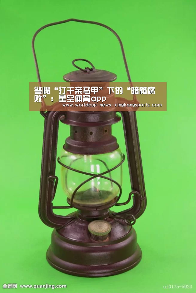 警惕“打干亲马甲”下的“暗箱腐败”:星空体育app(图2) 星空体育直播