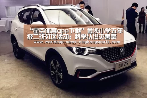 “星空体育app下载”金沙小学五年级二班社区活动:科学认识灾害掌握自救技能(图2) 星空体育直播