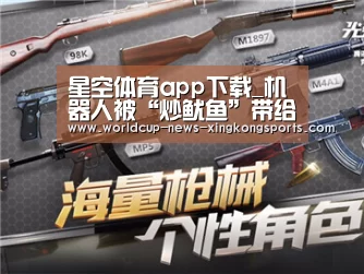 星空体育app下载_机器人被“炒鱿鱼”带给我们的思考(图2) 星空体育